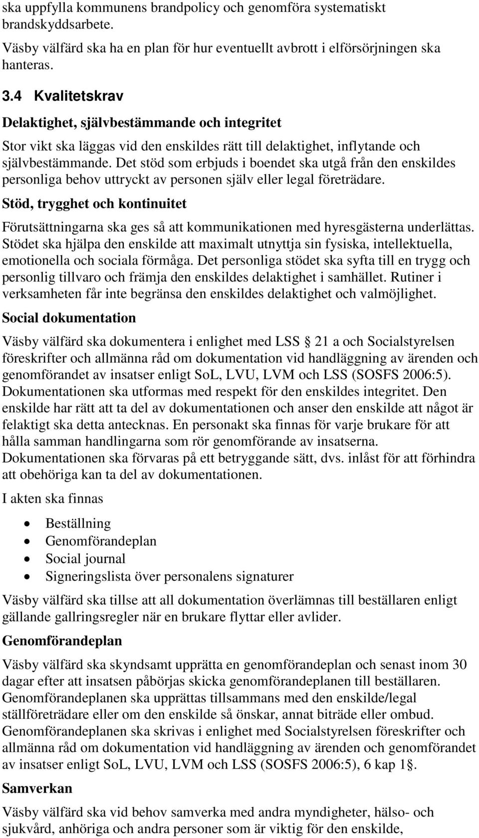 Det stöd som erbjuds i boendet ska utgå från den enskildes personliga behov uttryckt av personen själv eller legal företrädare.