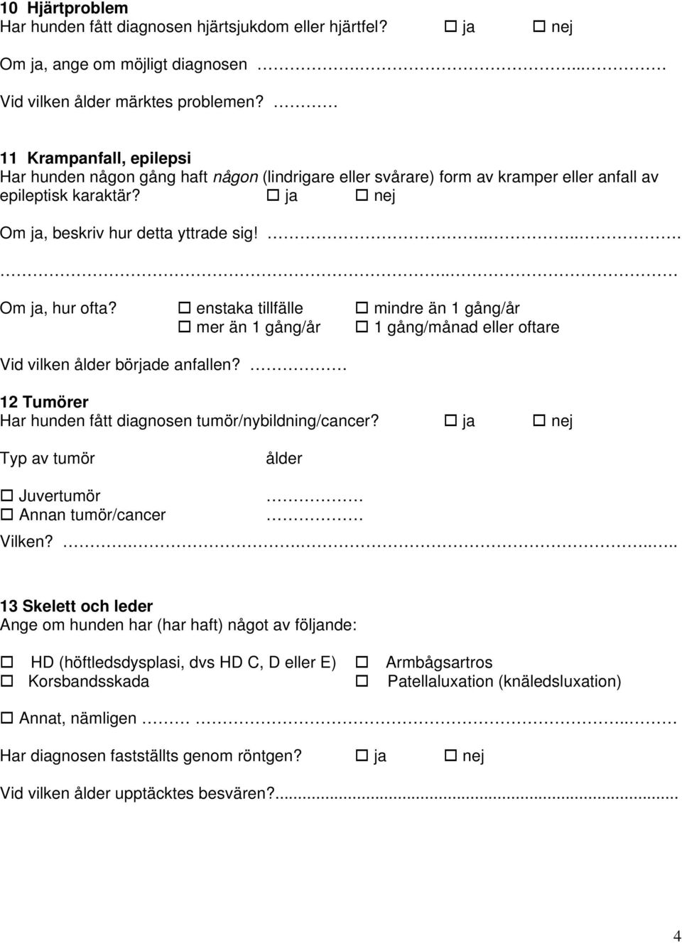 enstaka tillfälle mindre än 1 gång/år mer än 1 gång/år 1 gång/månad eller oftare Vid vilken ålder började anfallen? 12 Tumörer Har hunden fått diagnosen tumör/nybildning/cancer?