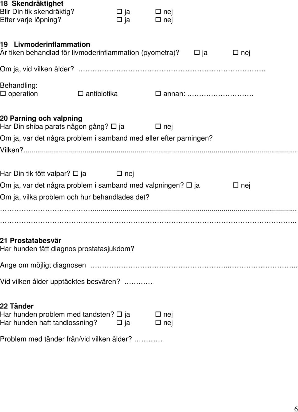 ... Har Din tik fött valpar? ja nej Om ja, var det några problem i samband med valpningen? ja nej Om ja, vilka problem och hur behandlades det?