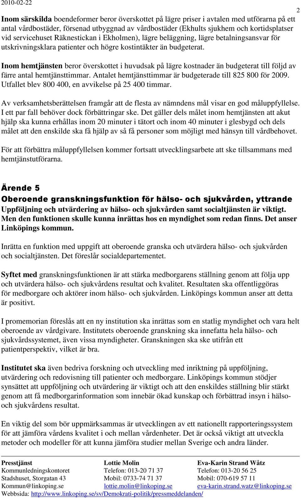 Inom hemtjänsten beror överskottet i huvudsak på lägre kostnader än budgeterat till följd av färre antal hemtjänsttimmar. Antalet hemtjänsttimmar är budgeterade till 825 800 för 2009.
