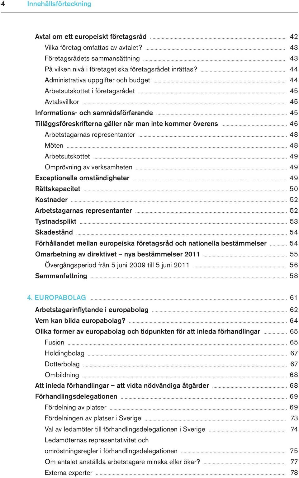 Arbetstagarnas representanter 48 Möten 48 Arbetsutskottet 49 Omprövning av verksamheten 49 Exceptionella omständigheter 49 Rättskapacitet 50 Kostnader 52 Arbetstagarnas representanter 52