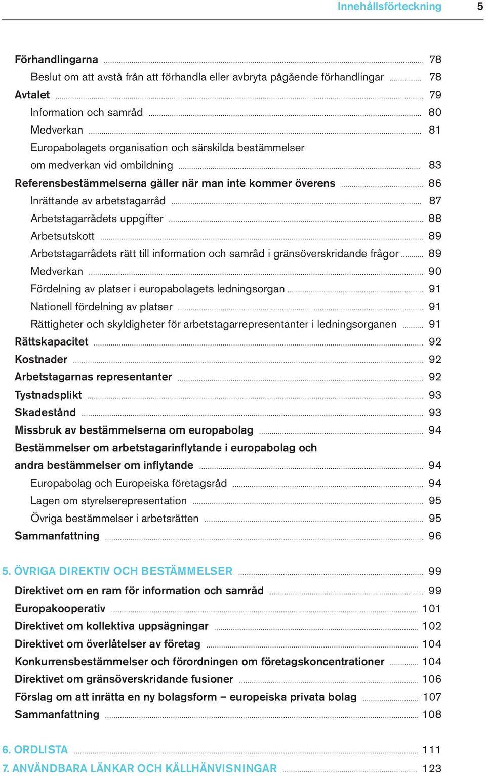 Arbetstagarrådets rätt till information och samråd i gränsöverskridande frågor 89 Medverkan 90 Fördelning av platser i europabolagets ledningsorgan 91 Nationell fördelning av platser 91 Rättigheter