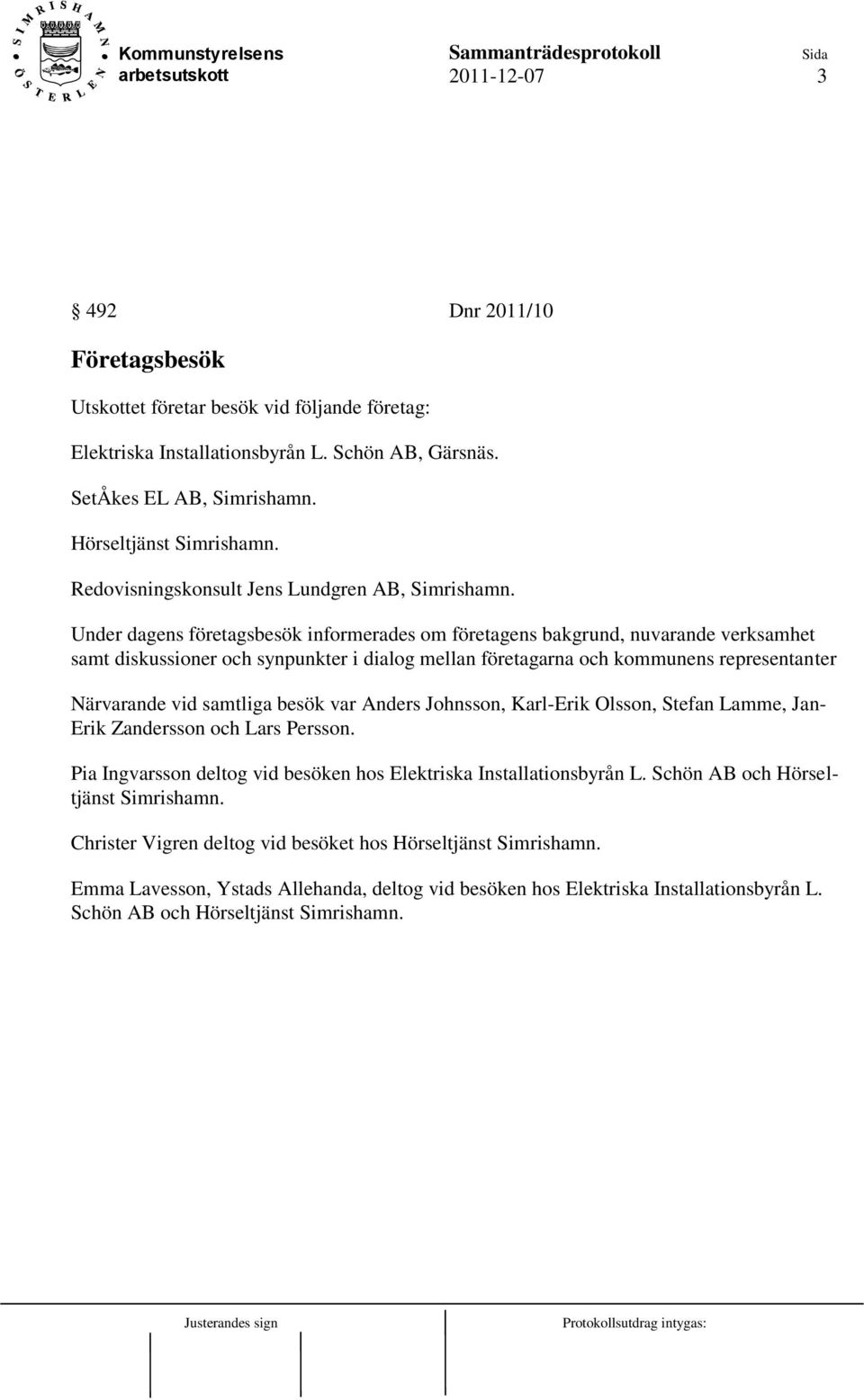 Under dagens företagsbesök informerades om företagens bakgrund, nuvarande verksamhet samt diskussioner och synpunkter i dialog mellan företagarna och kommunens representanter Närvarande vid samtliga