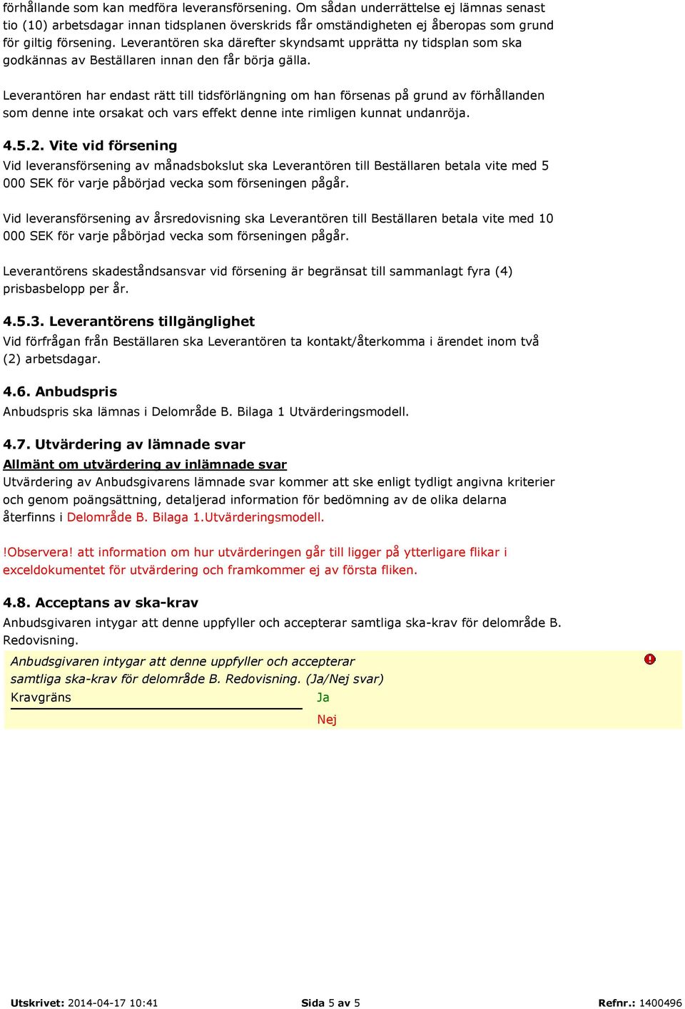 Leverantören har endast rätt till tidsförlängning om han försenas på grund av förhållanden som denne inte orsakat och vars effekt denne inte rimligen kunnat undanröja. 4.5.2.