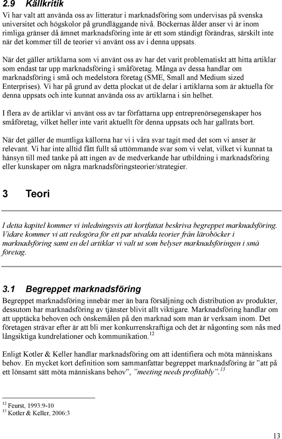 När det gäller artiklarna som vi använt oss av har det varit problematiskt att hitta artiklar som endast tar upp marknadsföring i småföretag.
