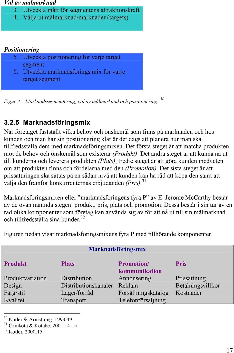 5 Marknadsföringsmix När företaget fastställt vilka behov och önskemål som finns på marknaden och hos kunden och man har sin positionering klar är det dags att planera hur man ska tillfredsställa dem