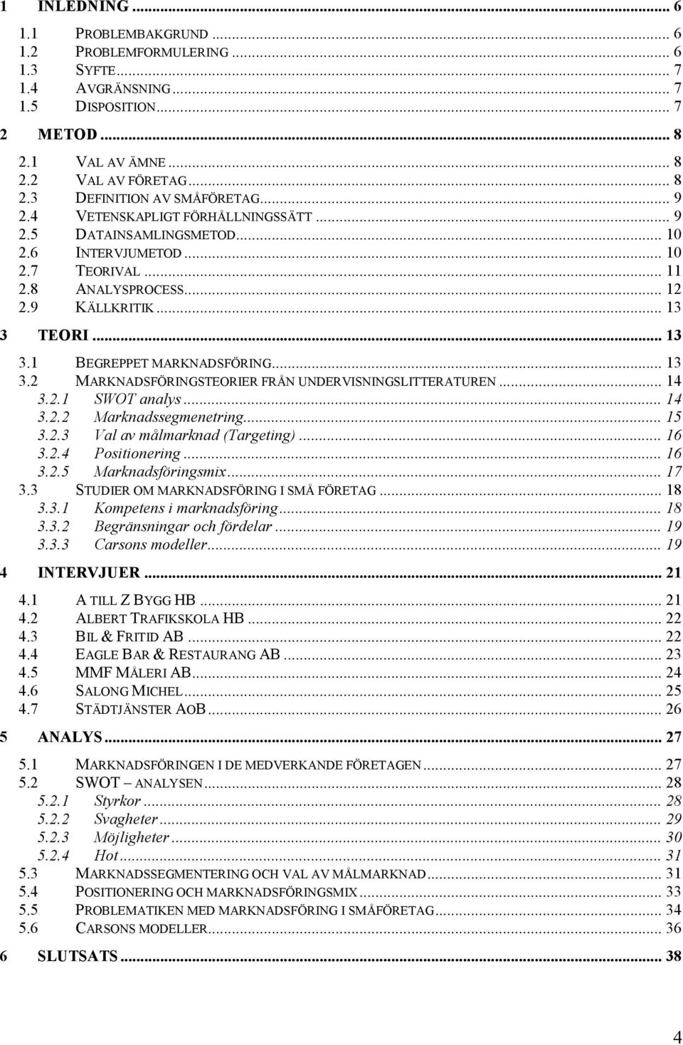 .. 13 3.2 MARKNADSFÖRINGSTEORIER FRÅN UNDERVISNINGSLITTERATUREN... 14 3.2.1 SWOT analys... 14 3.2.2 Marknadssegmenetring... 15 3.2.3 Val av målmarknad (Targeting)... 16 3.2.4 Positionering... 16 3.2.5 Marknadsföringsmix.