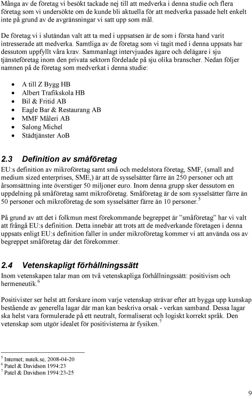 Samtliga av de företag som vi tagit med i denna uppsats har dessutom uppfyllt våra krav.