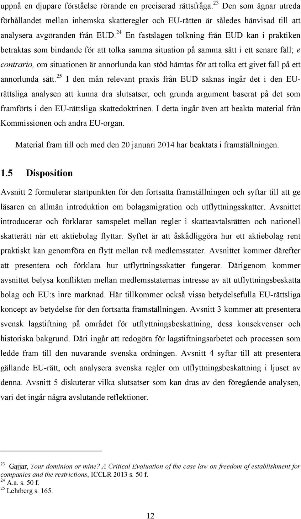 24 En fastslagen tolkning från EUD kan i praktiken betraktas som bindande för att tolka samma situation på samma sätt i ett senare fall; e contrario, om situationen är annorlunda kan stöd hämtas för