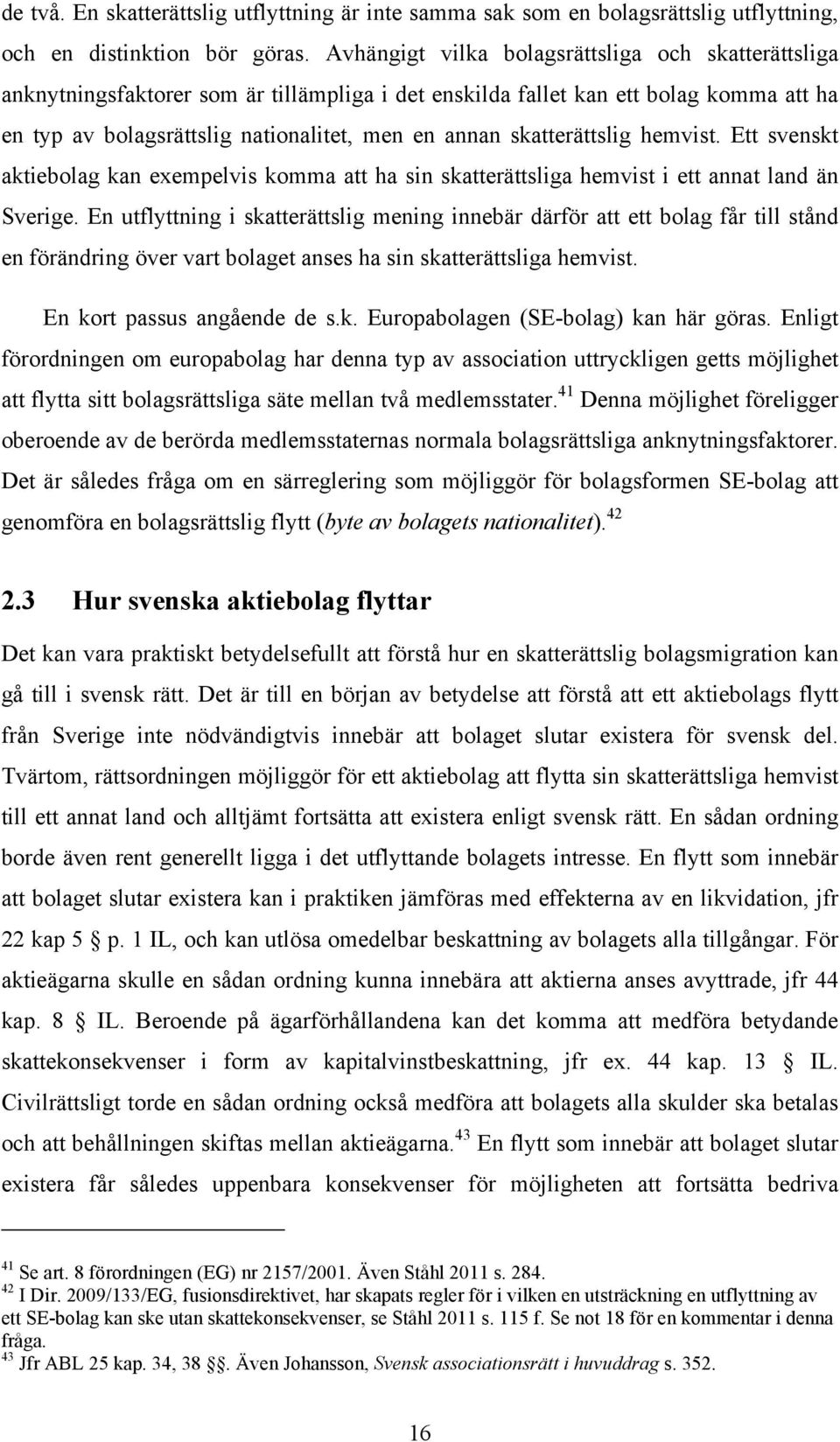 skatterättslig hemvist. Ett svenskt aktiebolag kan exempelvis komma att ha sin skatterättsliga hemvist i ett annat land än Sverige.