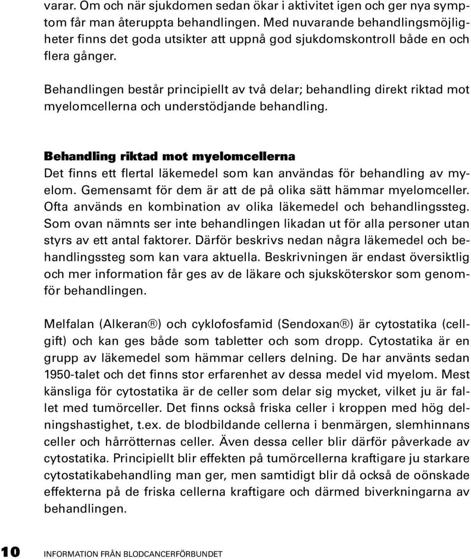 Behandlingen består principiellt av två delar; behandling direkt riktad mot myelomcellerna och understödjande behandling.