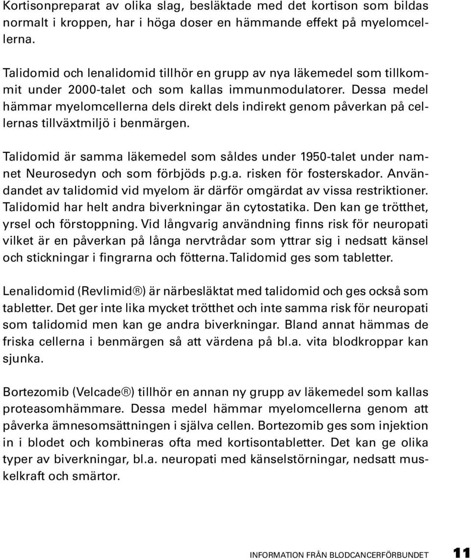 Dessa medel hämmar myelomcellerna dels direkt dels indirekt genom påverkan på cellernas tillväxtmiljö i benmärgen.