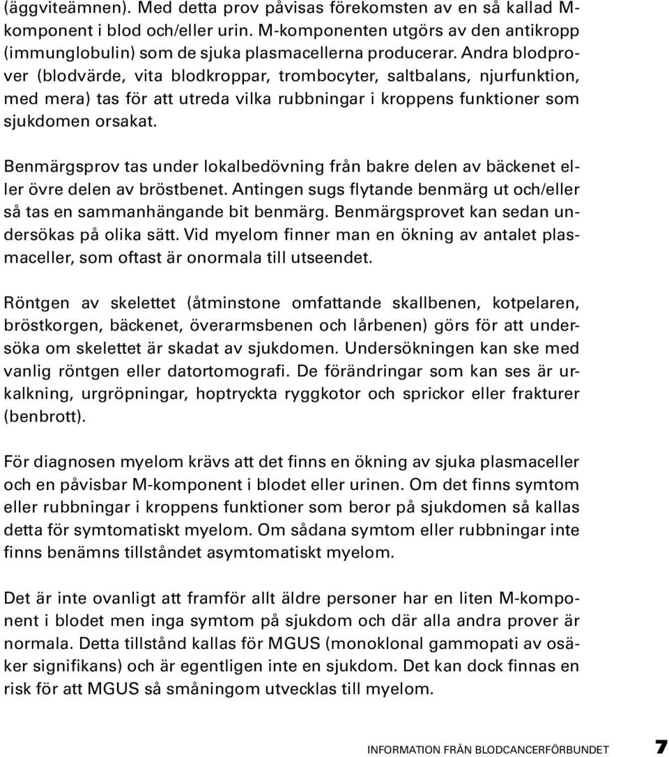 Benmärgsprov tas under lokalbedövning från bakre delen av bäckenet eller övre delen av bröstbenet. Antingen sugs flytande benmärg ut och/eller så tas en sammanhängande bit benmärg.