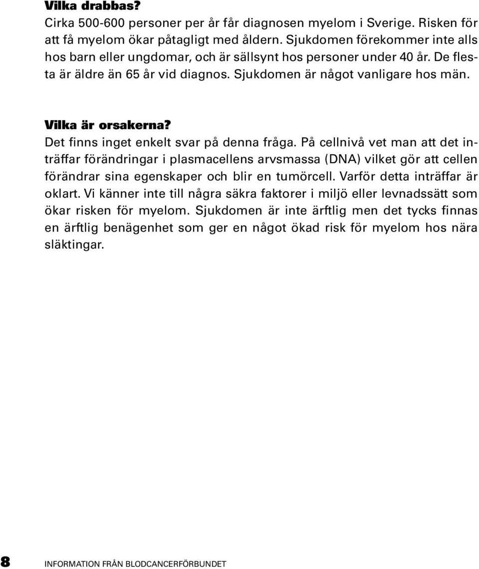 Det finns inget enkelt svar på denna fråga. På cellnivå vet man att det inträffar förändringar i plasmacellens arvsmassa (DNA) vilket gör att cellen förändrar sina egenskaper och blir en tumörcell.