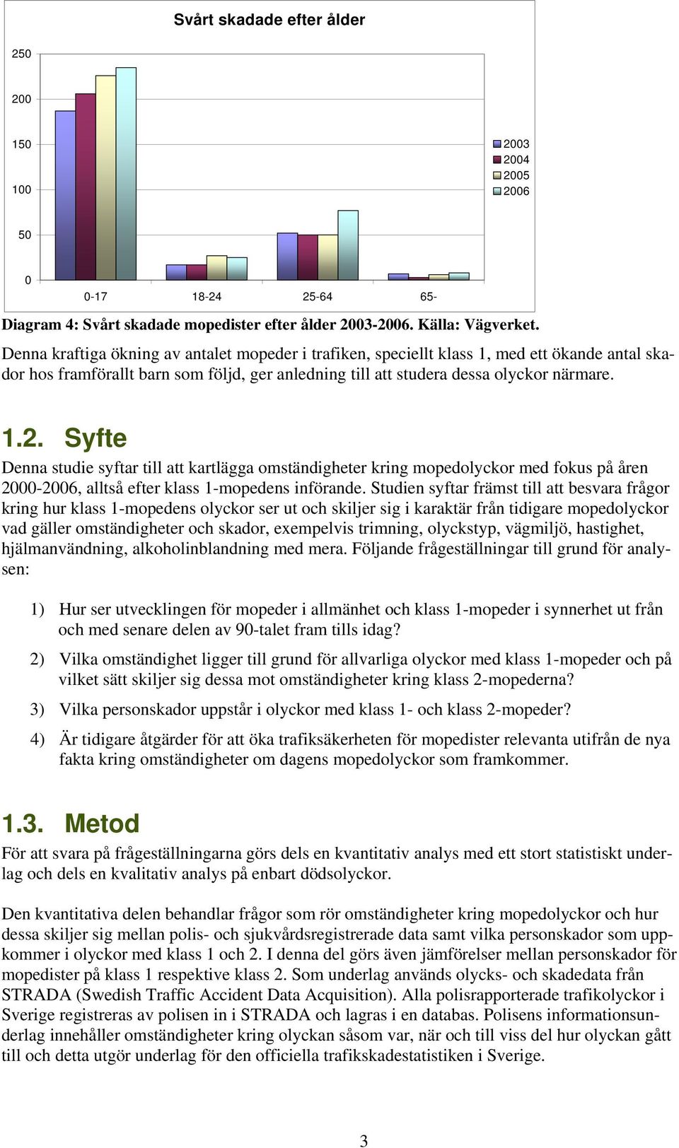 Syfte Denna studie syftar till att kartlägga omständigheter kring mopedolyckor med fokus på åren 2000-2006, alltså efter klass 1-mopedens införande.