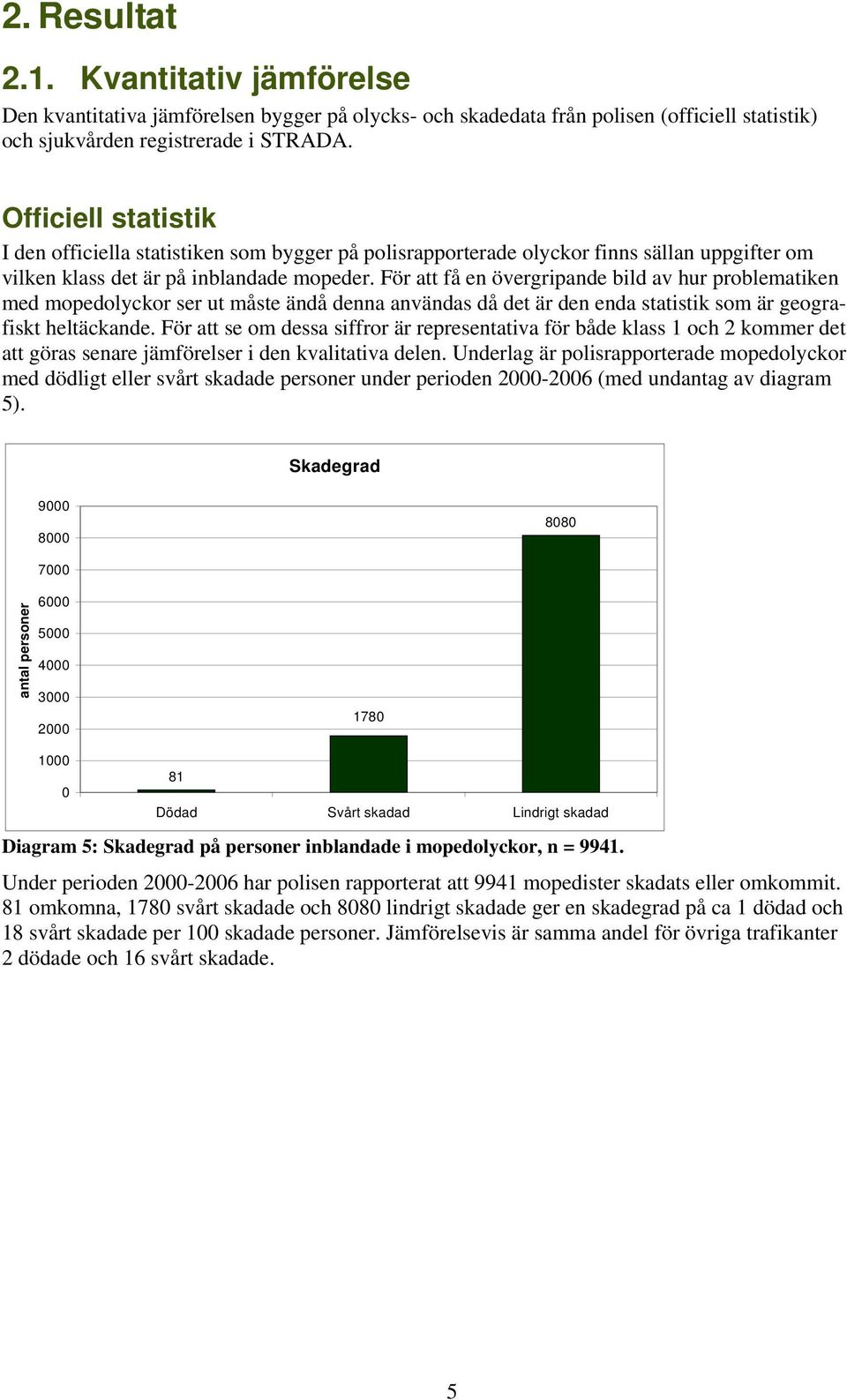 För att få en övergripande bild av hur problematiken med mopedolyckor ser ut måste ändå denna användas då det är den enda statistik som är geografiskt heltäckande.