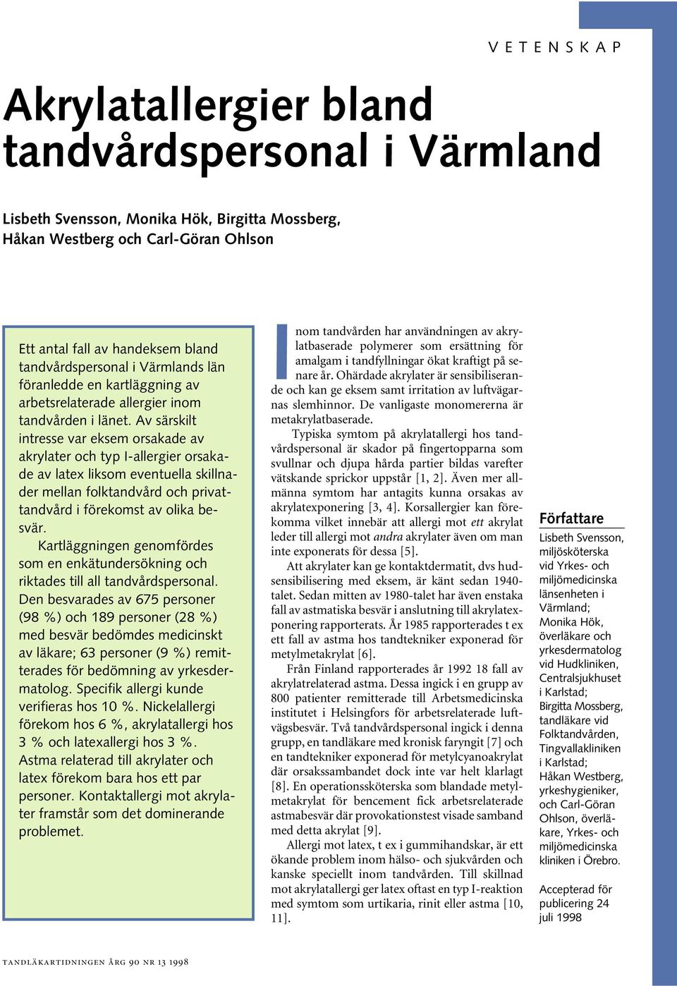 Av särskilt intresse var eksem orsakade av akrylater och typ I-allergier orsakade av latex liksom eventuella skillnader mellan folktandvård och privattandvård i förekomst av olika besvär.