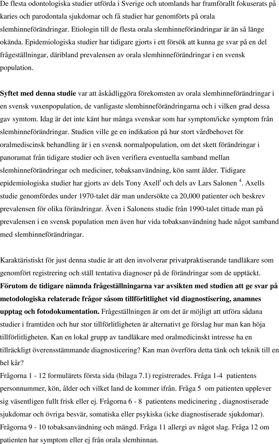 Epidemiologiska studier har tidigare gjorts i ett försök att kunna ge svar på en del frågeställningar, däribland prevalensen av orala slemhinneförändringar i en svensk population.