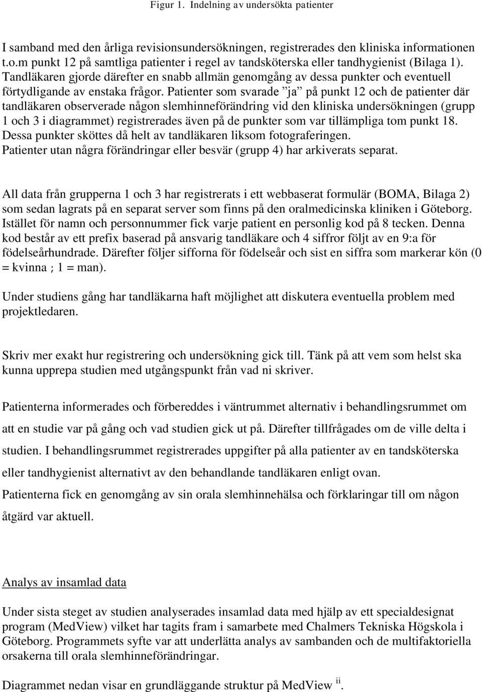 Patienter som svarade ja på punkt 12 och de patienter där tandläkaren observerade någon slemhinneförändring vid den kliniska undersökningen (grupp 1 och 3 i diagrammet) registrerades även på de