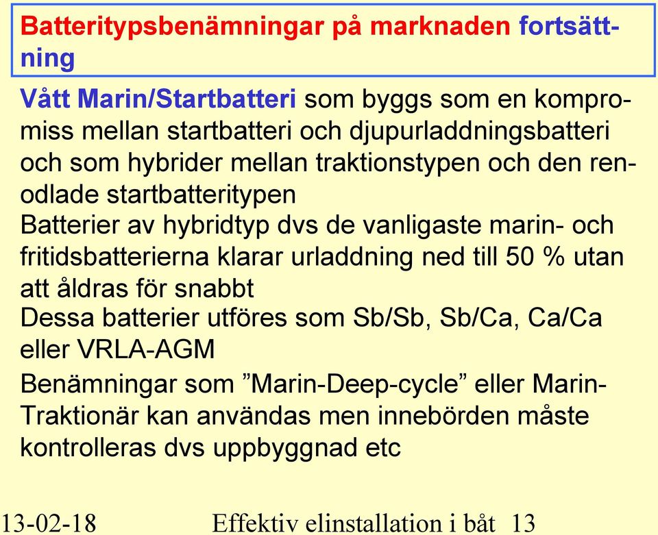 marin- och fritidsbatterierna klarar urladdning ned till 50 % utan att åldras för snabbt Dessa batterier utföres som Sb/Sb, Sb/Ca, Ca/Ca eller