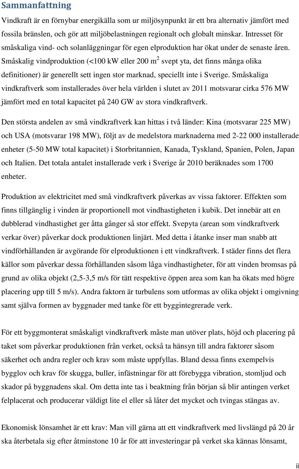 Småskalig vindproduktion (<100 kw eller 200 m 2 svept yta, det finns många olika definitioner) är generellt sett ingen stor marknad, speciellt inte i Sverige.