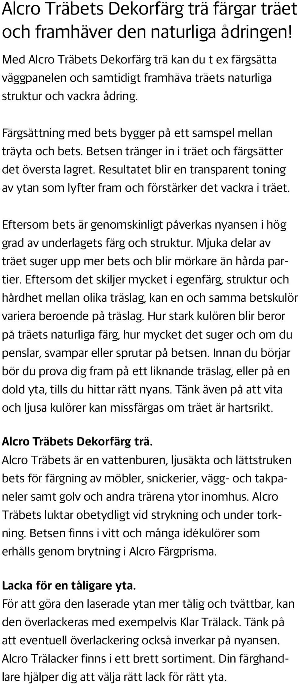 Färgsättning med bets bygger på ett samspel mellan träyta och bets. Betsen tränger in i träet och färgsätter det översta lagret.