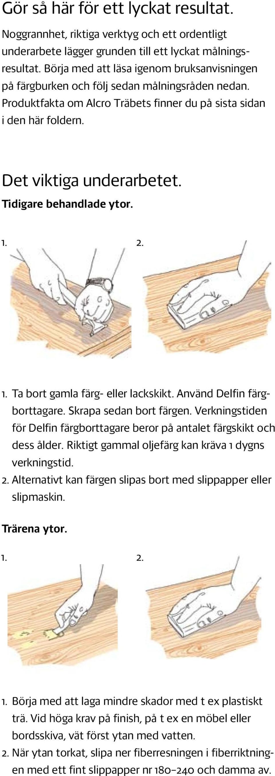 Tidigare behandlade ytor. 1. 2. 1. Ta bort gamla färg- eller lackskikt. Använd Delfin färgborttagare. Skrapa sedan bort färgen.