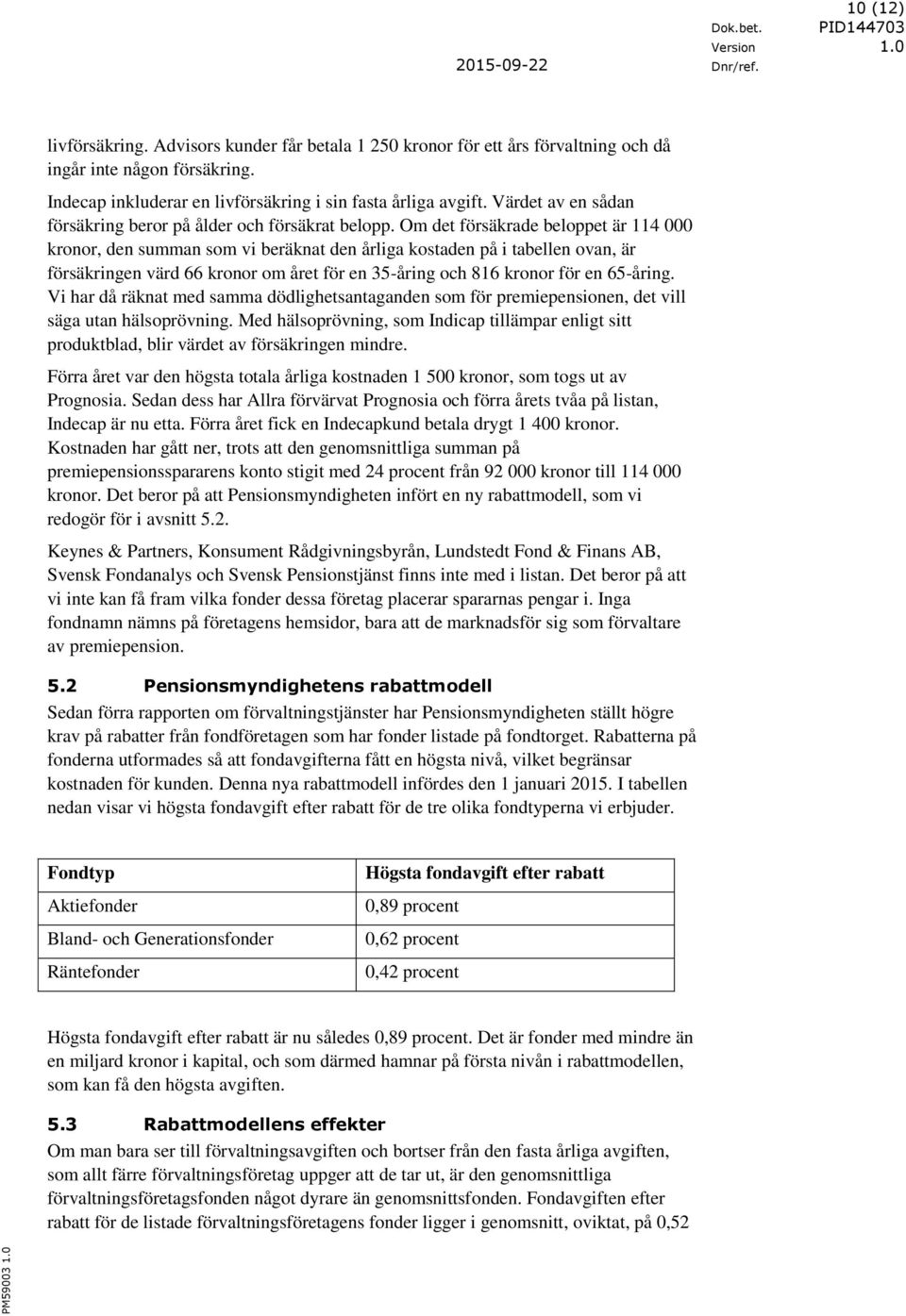 Om det försäkrade beloppet är 114 000 kronor, den summan som vi beräknat den årliga kostaden på i tabellen ovan, är försäkringen värd 66 kronor om året för en 35-åring och 816 kronor för en 65-åring.