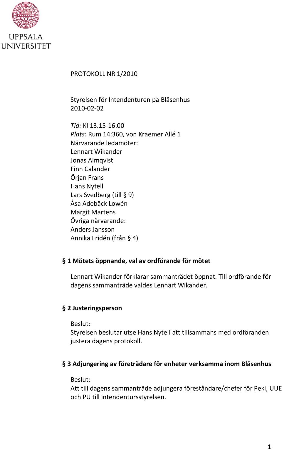 närvarande: Anders Jansson Annika Fridén (från 4) 1 Mötets öppnande, val av ordförande för mötet Lennart Wikander förklarar sammanträdet öppnat.