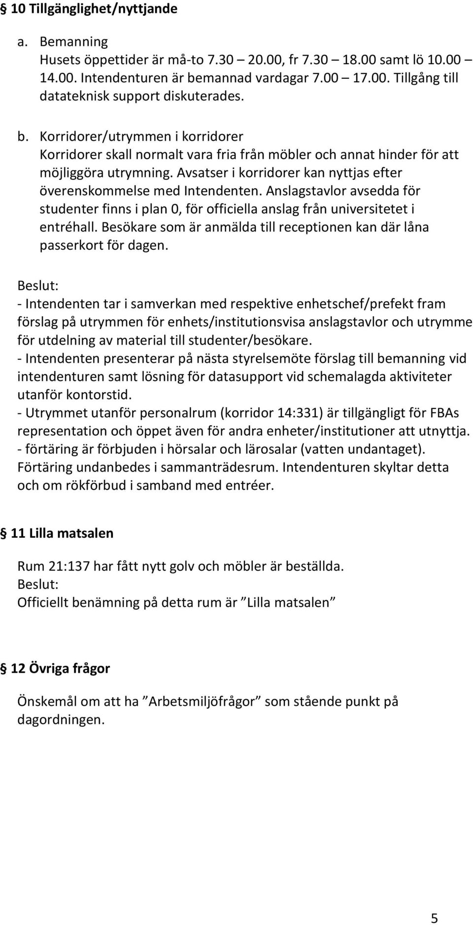 Avsatser i korridorer kan nyttjas efter överenskommelse med Intendenten. Anslagstavlor avsedda för studenter finns i plan 0, för officiella anslag från universitetet i entréhall.