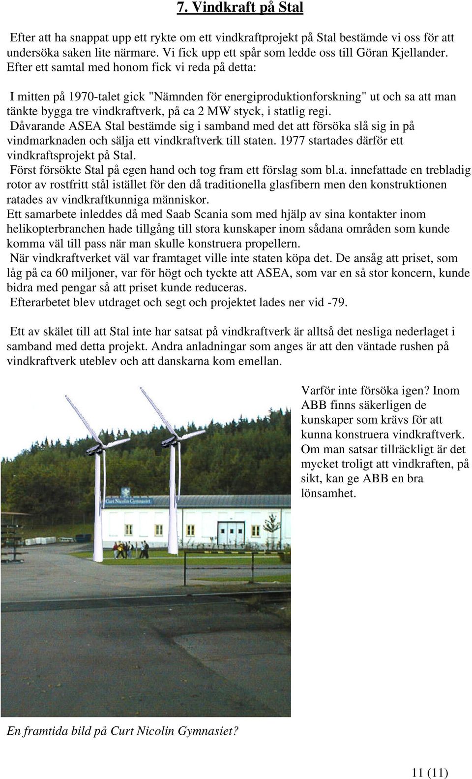 regi. Dåvarande ASEA Stal bestämde sig i samband med det att försöka slå sig in på vindmarknaden och sälja ett vindkraftverk till staten. 1977 startades därför ett vindkraftsprojekt på Stal.