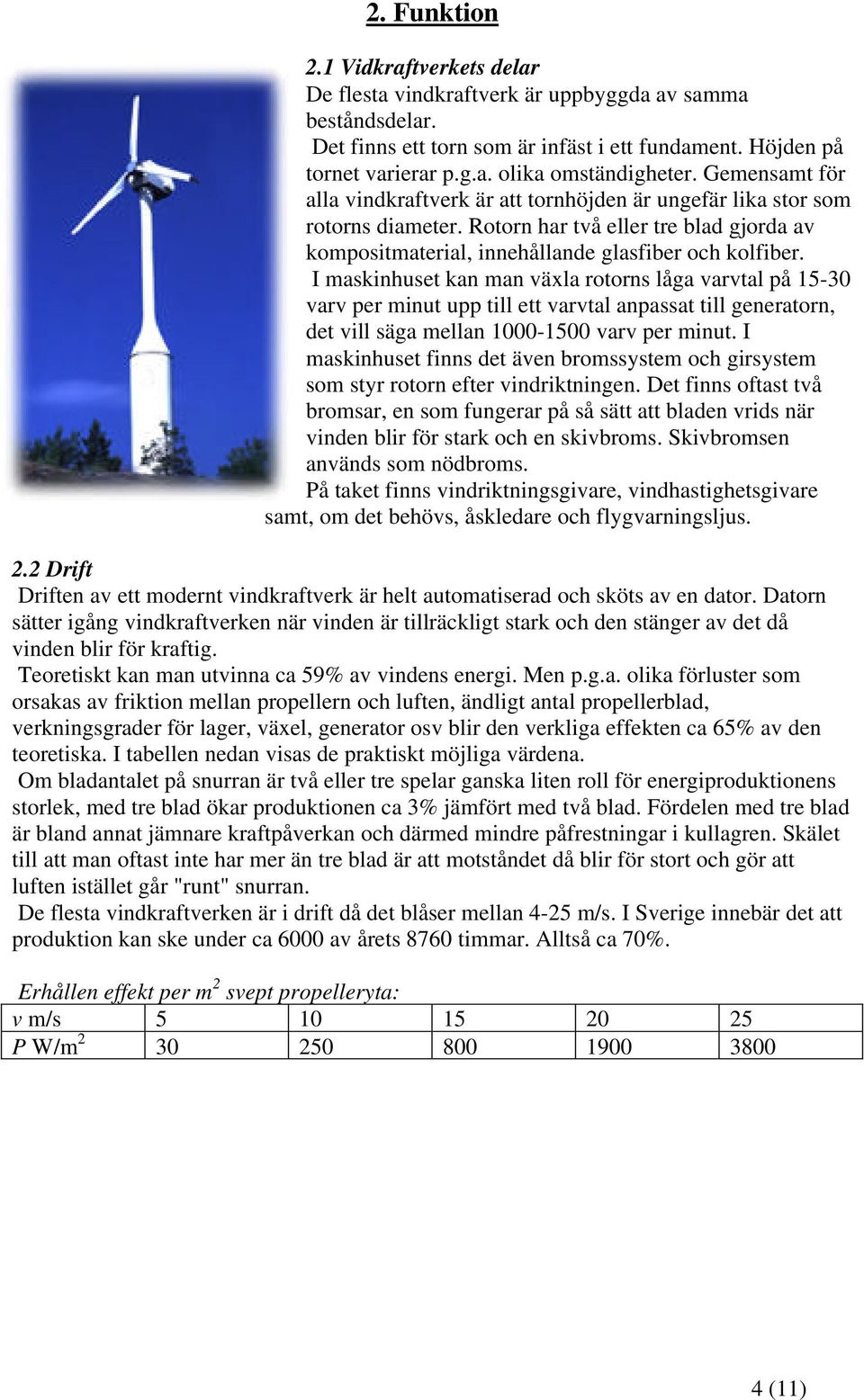 I maskinhuset kan man växla rotorns låga varvtal på 15-30 varv per minut upp till ett varvtal anpassat till generatorn, det vill säga mellan 1000-1500 varv per minut.