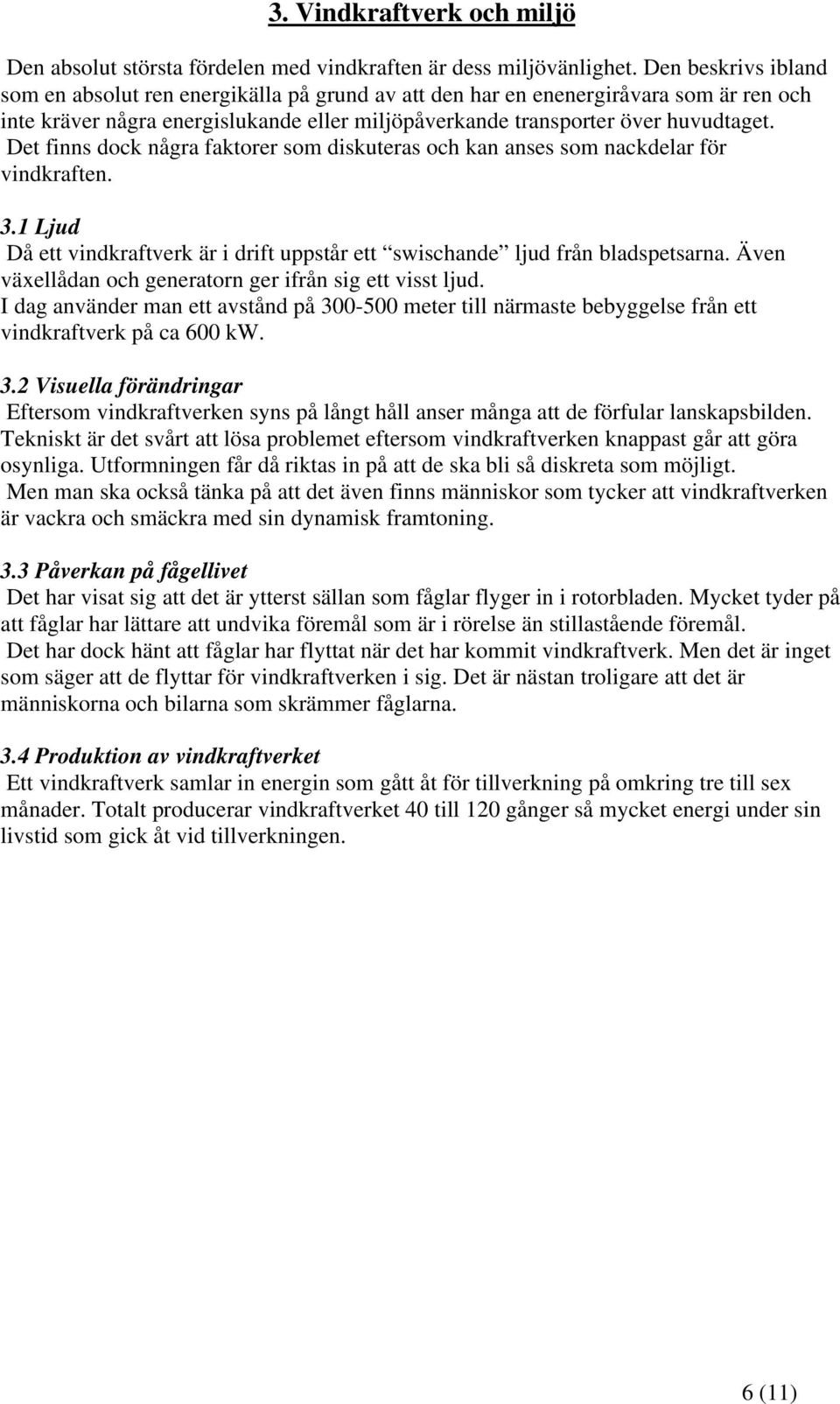 Det finns dock några faktorer som diskuteras och kan anses som nackdelar för vindkraften. 3.1 Ljud Då ett vindkraftverk är i drift uppstår ett swischande ljud från bladspetsarna.