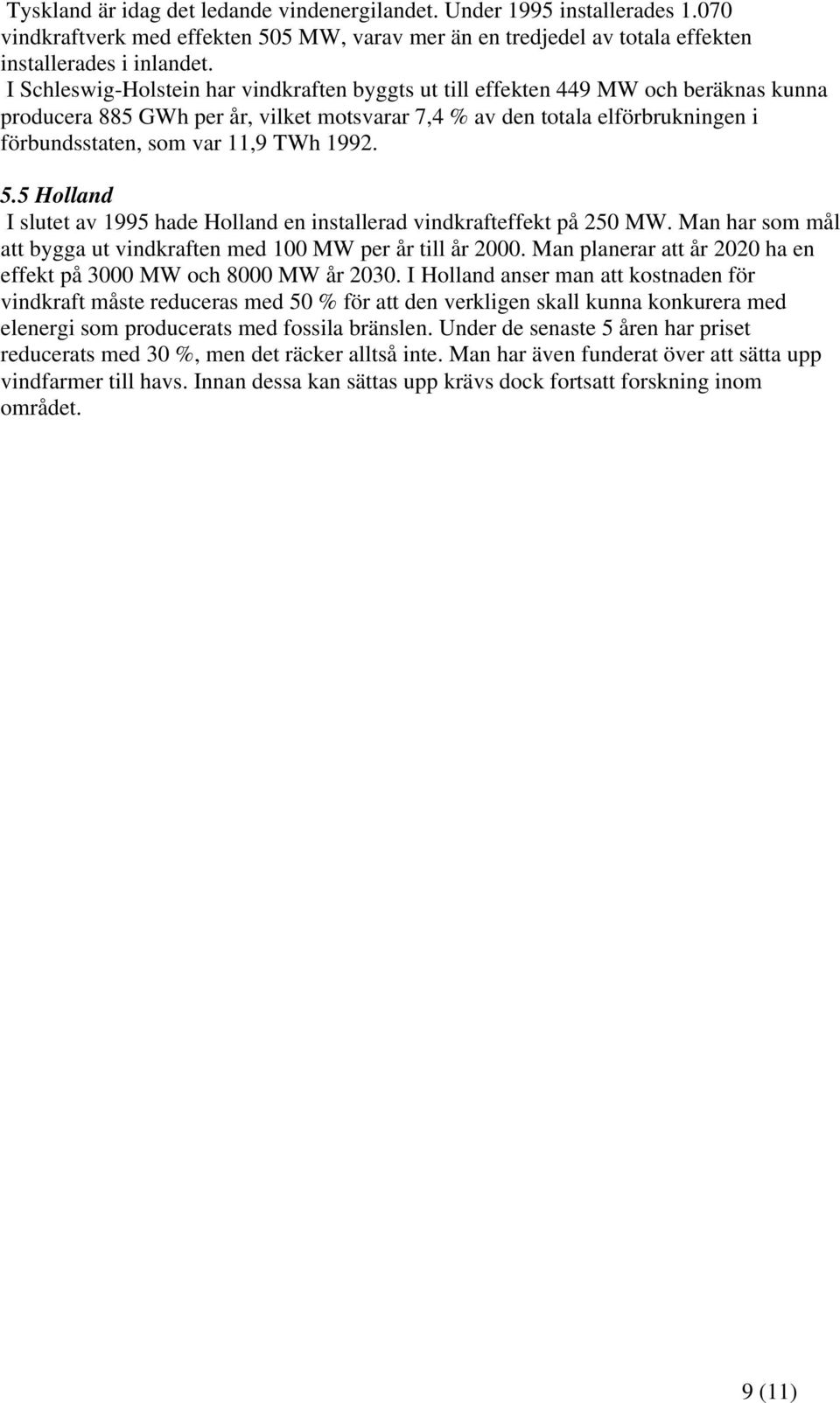 TWh 1992. 5.5 Holland I slutet av 1995 hade Holland en installerad vindkrafteffekt på 250 MW. Man har som mål att bygga ut vindkraften med 100 MW per år till år 2000.