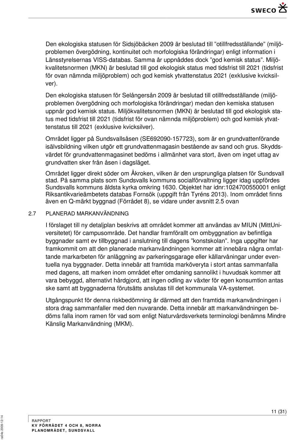 Miljökvalitetsnormen (MN) är beslutad till god ekologisk status med tidsfrist till 2021 (tidsfrist för ovan nämnda miljöproblem) och god kemisk ytvattenstatus 2021 (exklusive kvicksilver).