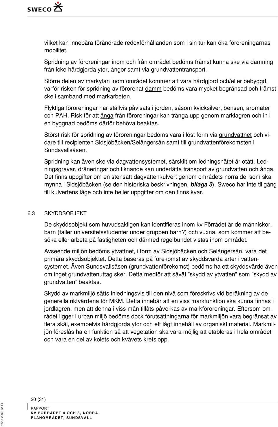 Större delen av markytan inom området kommer att vara hårdgjord och/eller bebyggd, varför risken för spridning av förorenat damm bedöms vara mycket begränsad och främst ske i samband med markarbeten.