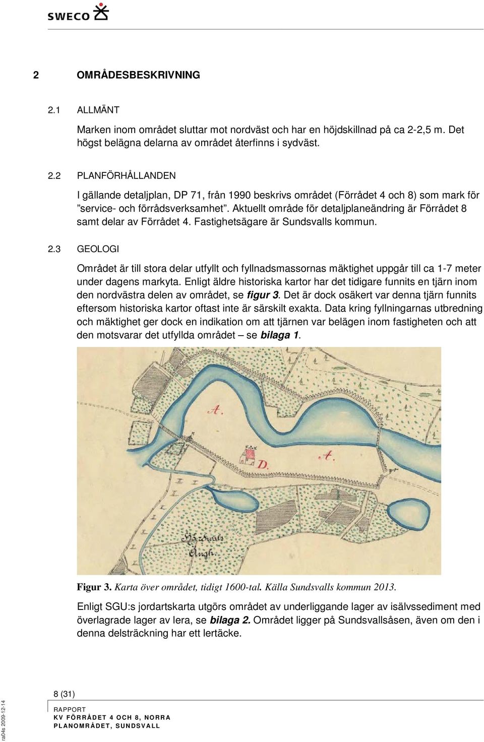 3 GEOLOGI Området är till stora delar utfyllt och fyllnadsmassornas mäktighet uppgår till ca 1-7 meter under dagens markyta.