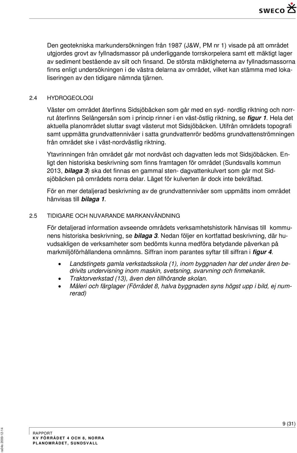 4 HYDROGEOLOGI Väster om området återfinns Sidsjöbäcken som går med en syd- nordlig riktning och norrrut återfinns Selångersån som i princip rinner i en väst-östlig riktning, se figur 1.