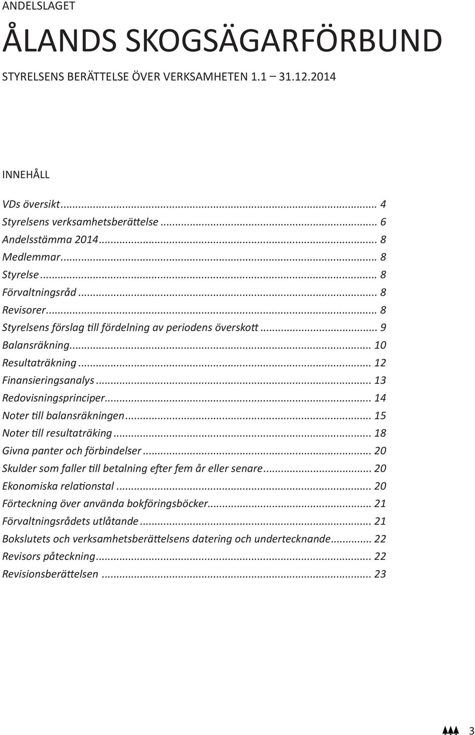 .. 13 Redovisningsprinciper... 14 Noter till balansräkningen... 15 Noter till resultaträking... 18 Givna panter och förbindelser... 20 Skulder som faller till betalning efter fem år eller senare.