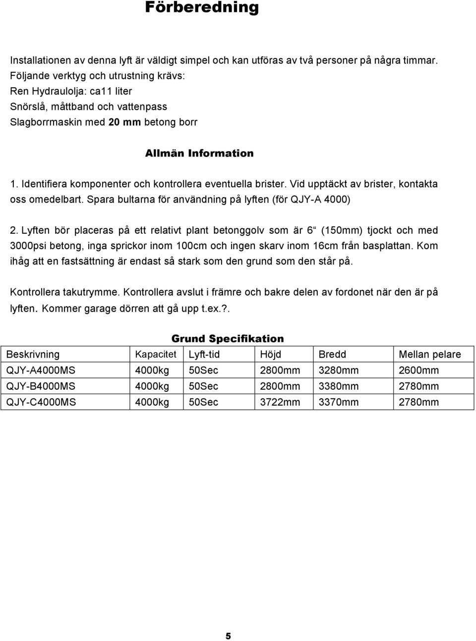 Identifiera komponenter och kontrollera eventuella brister. Vid upptäckt av brister, kontakta oss omedelbart. Spara bultarna för användning på lyften (för QJY-A 4000) 2.
