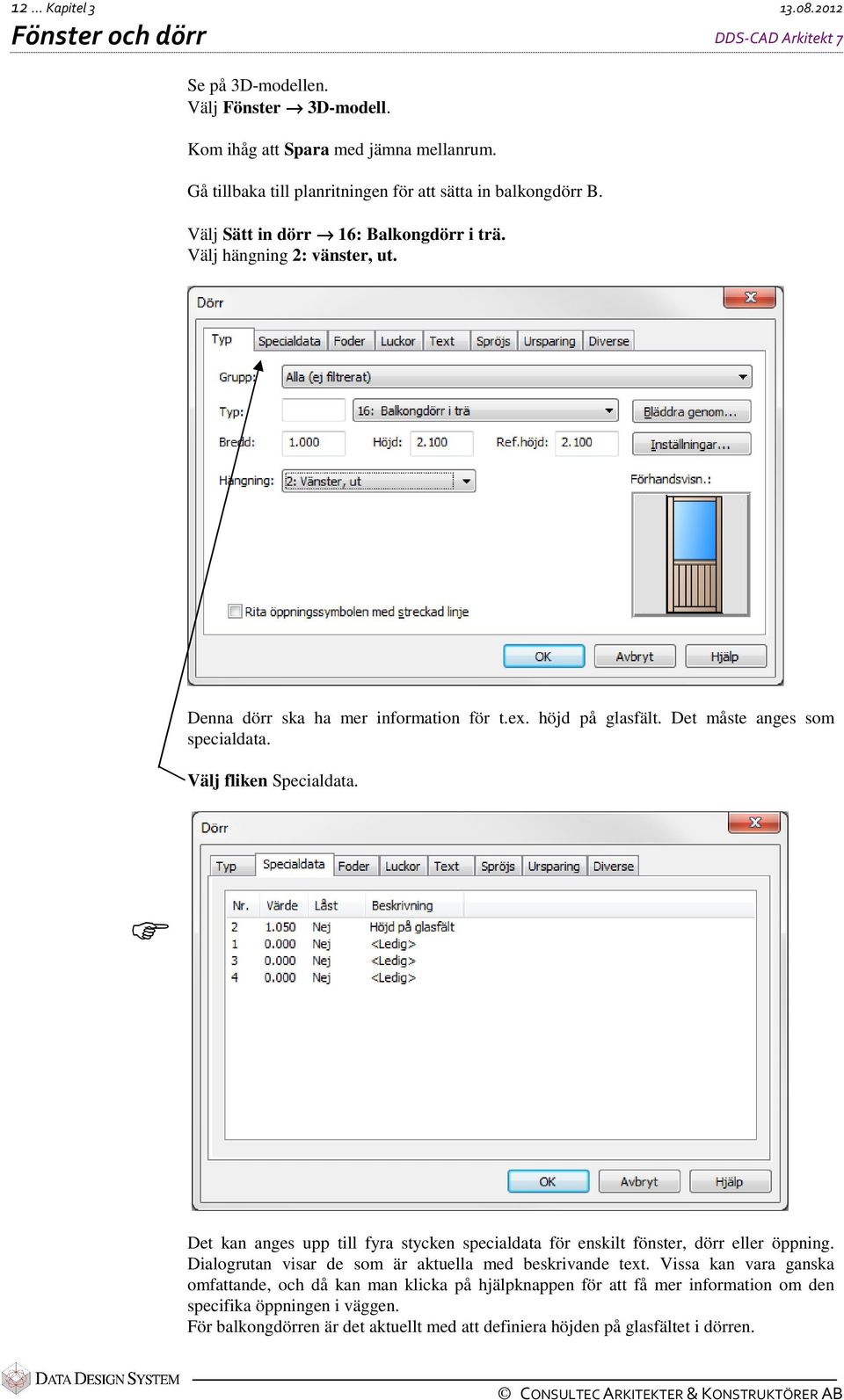 höjd på glasfält. Det måste anges som specialdata. Välj fliken Specialdata. Det kan anges upp till fyra stycken specialdata för enskilt fönster, dörr eller öppning.