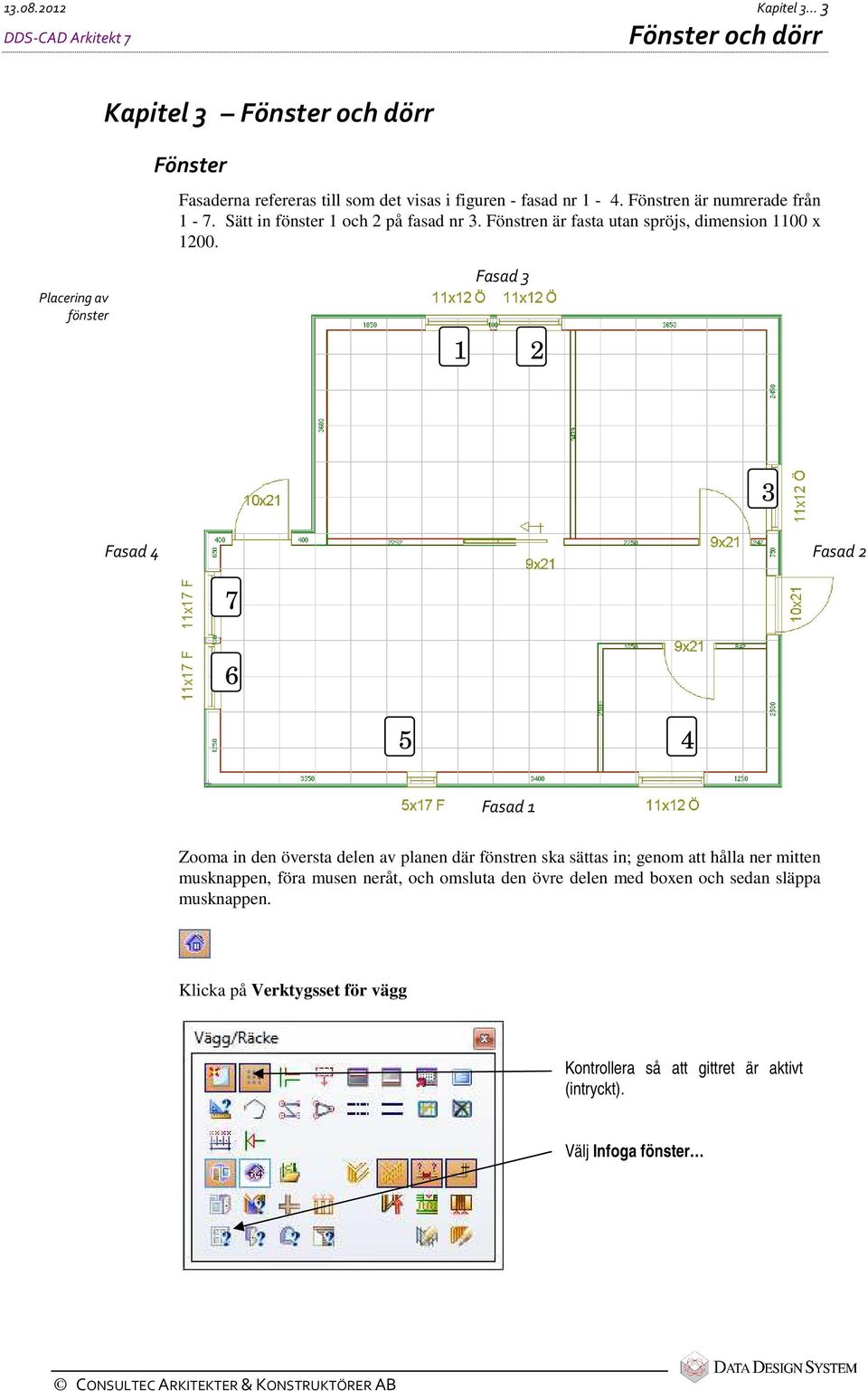 Placering av fönster Fasad 3 1 2 3 Fasad 4 Fasad 2 7 6 5 4 Fasad 1 Zooma in den översta delen av planen där fönstren ska sättas in; genom att hålla ner mitten