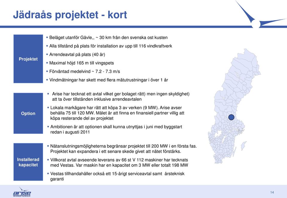 skyldighet) att ta över tillstånden inklusive arrendeavtalen Option Lokala markägare har rätt att köpa 3 av verken (9 MW) Arise avser behålla 75 till 120 MW Målet är att finna en finansiell partner