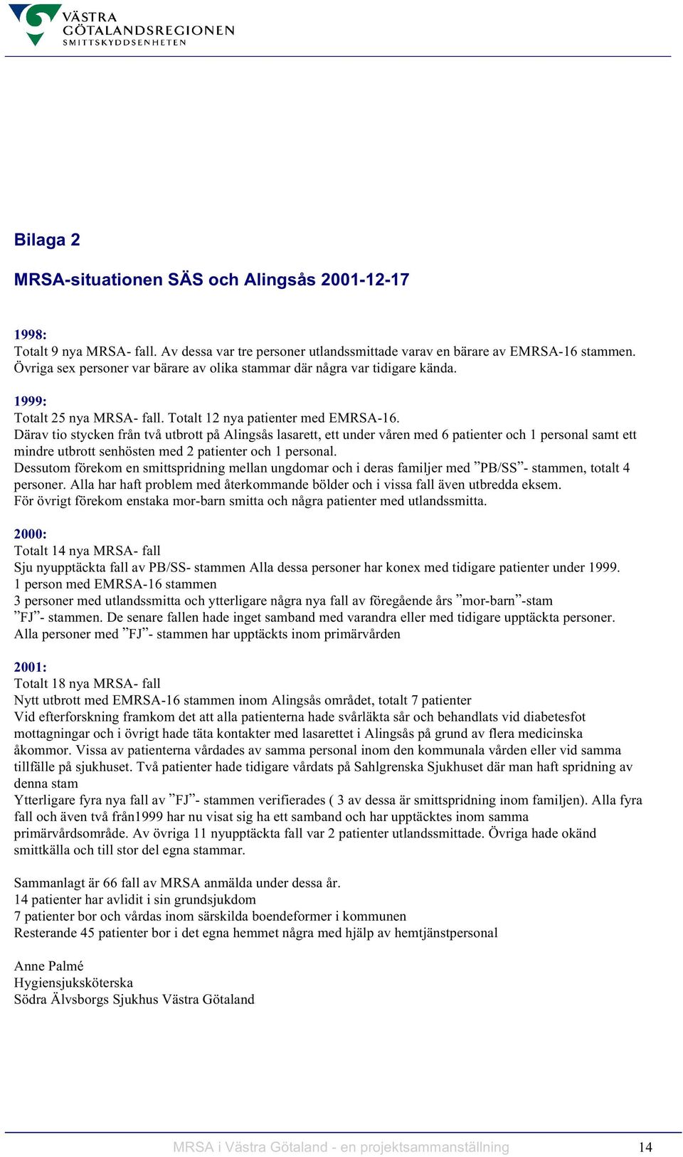 Därav tio stycken från två utbrott på Alingsås lasarett, ett under våren med 6 patienter och 1 personal samt ett mindre utbrott senhösten med 2 patienter och 1 personal.