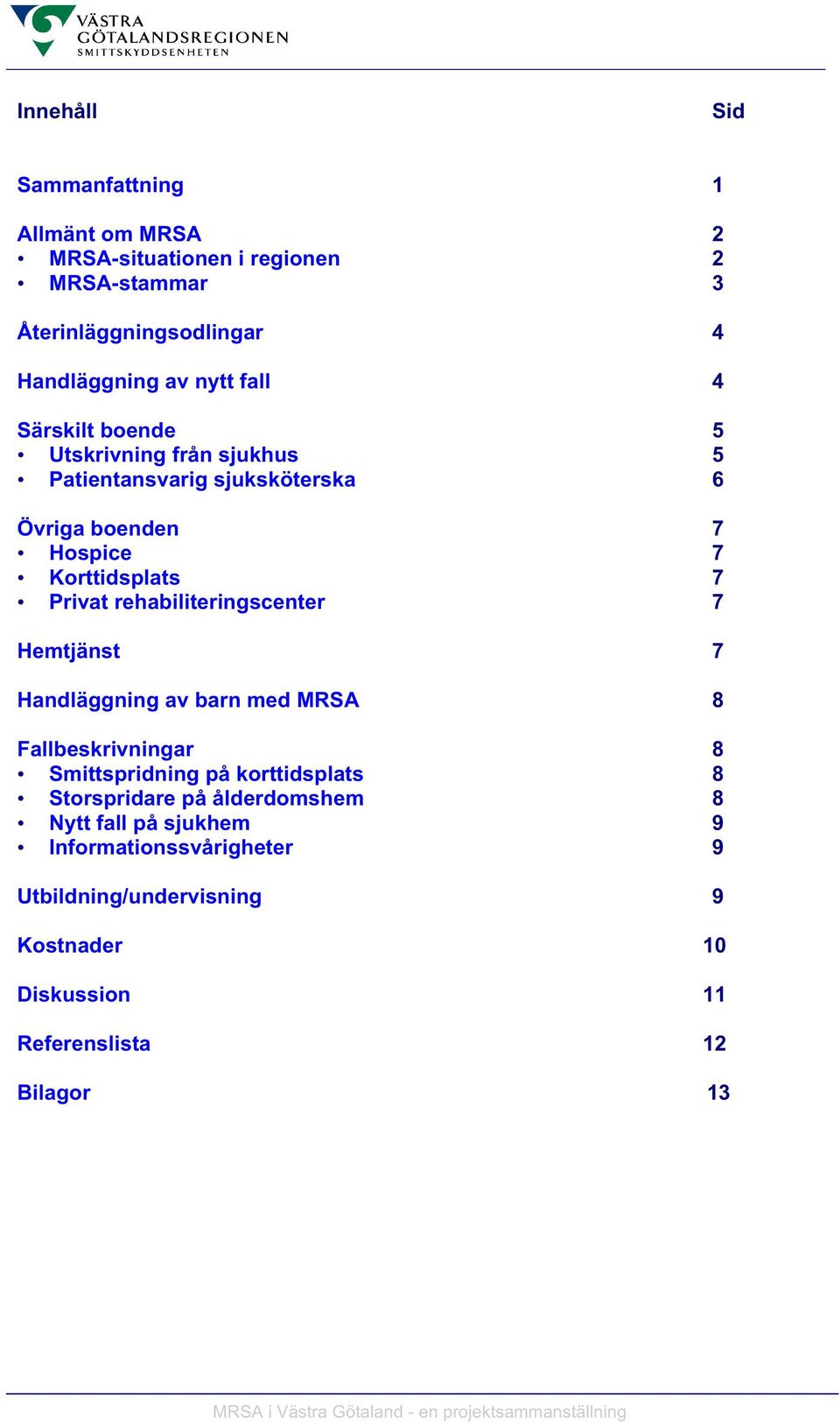 Hemtjänst 7 Handläggning av barn med MRSA 8 Fallbeskrivningar 8 Smittspridning på korttidsplats 8 Storspridare på ålderdomshem 8 Nytt fall på sjukhem 9