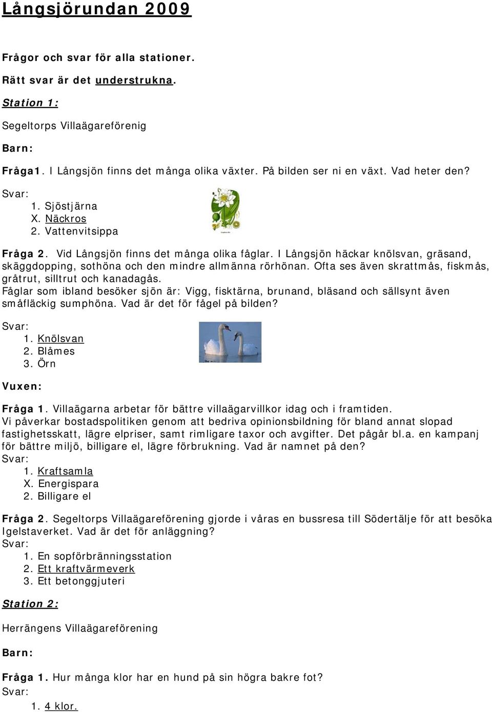I Långsjön häckar knölsvan, gräsand, skäggdopping, sothöna och den mindre allmänna rörhönan. Ofta ses även skrattmås, fiskmås, gråtrut, silltrut och kanadagås.