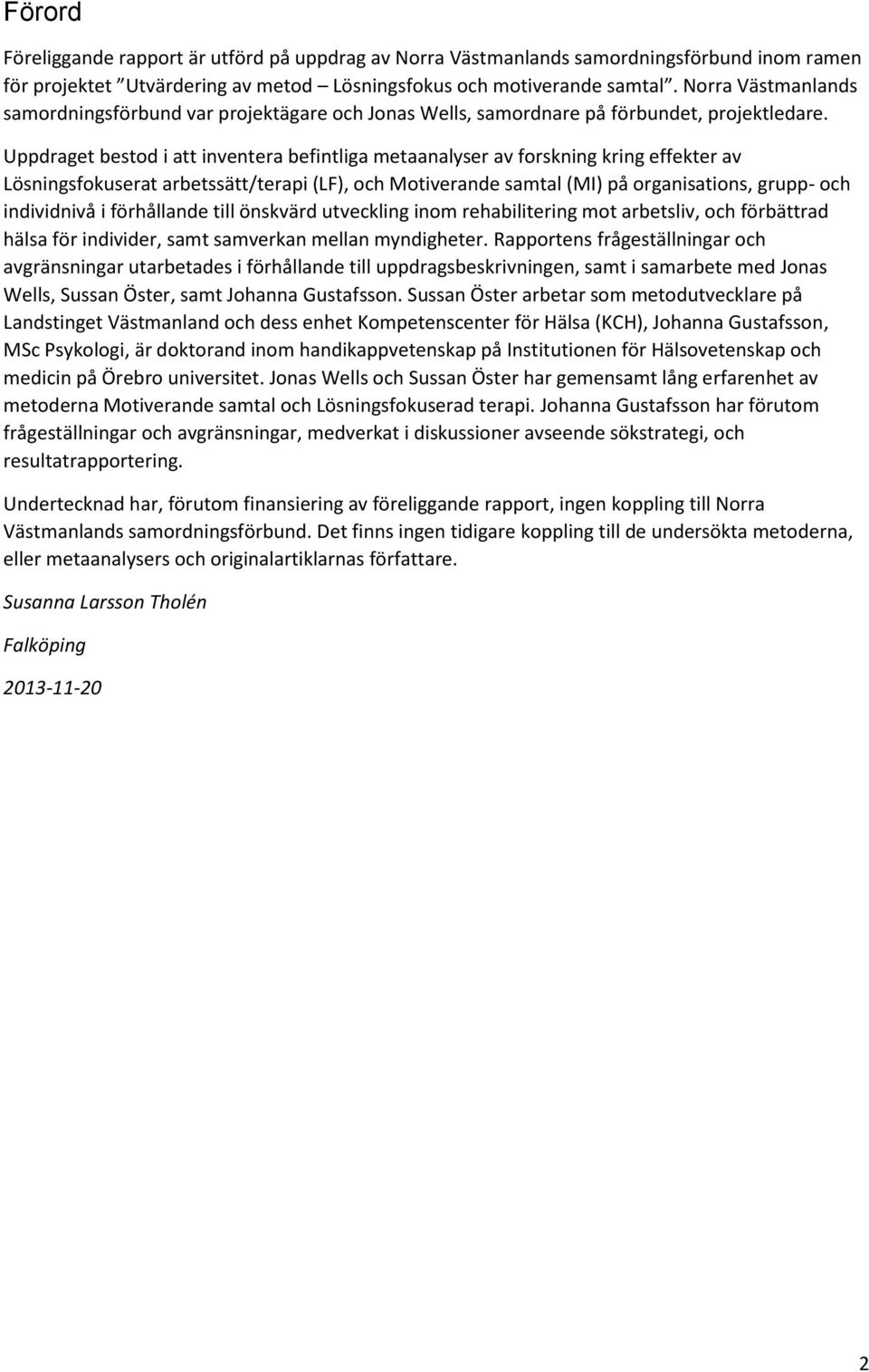 Uppdraget bestod i att inventera befintliga metaanalyser av forskning kring effekter av Lösningsfokuserat arbetssätt/terapi (LF), och Motiverande samtal (MI) på organisations, grupp- och individnivå