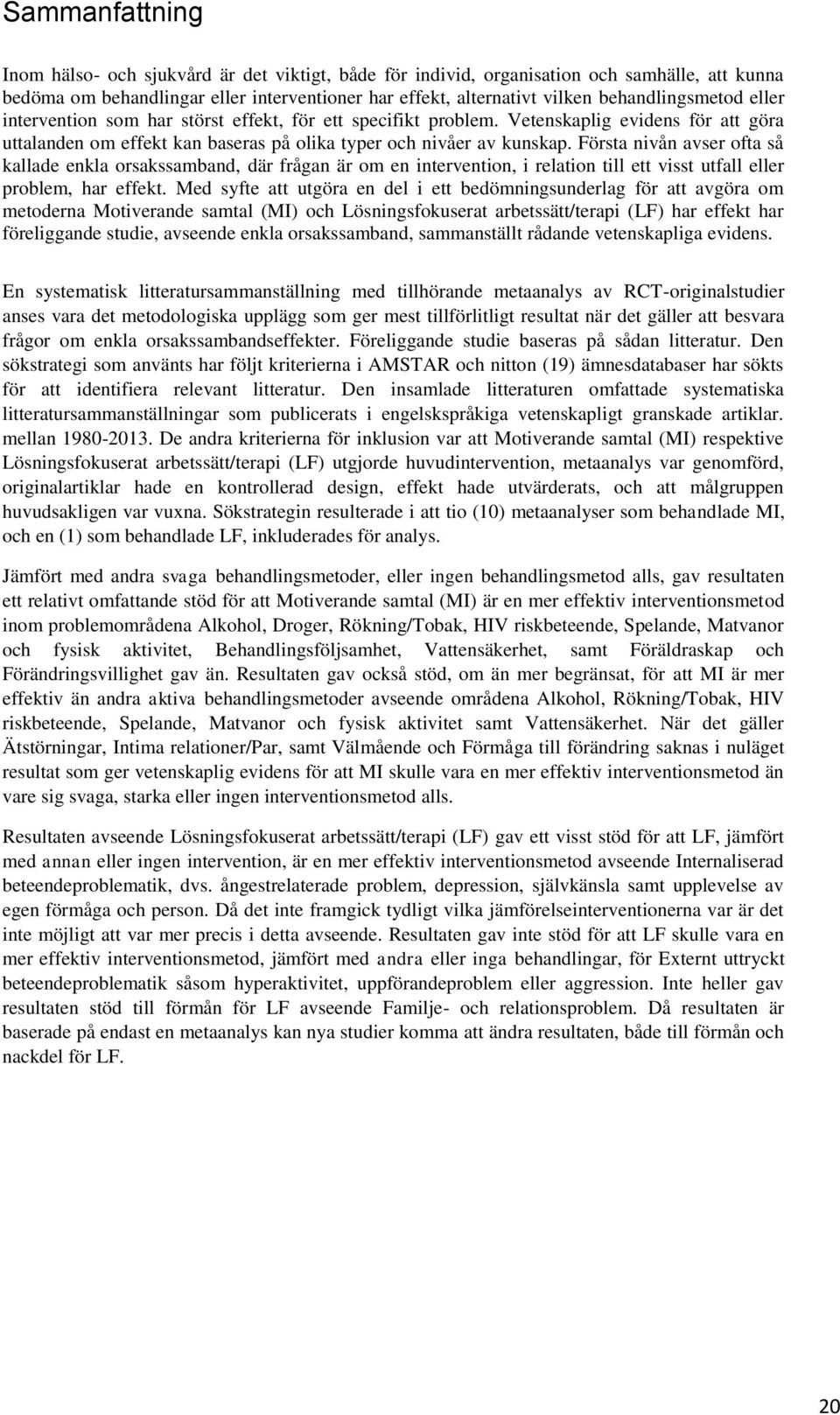 Första nivån avser ofta så kallade enkla orsakssamband, där frågan är om en intervention, i relation till ett visst utfall eller problem, har effekt.