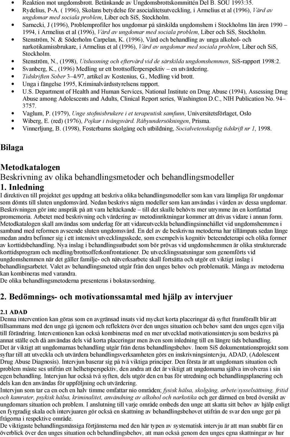 Sarnecki, J (1996), Problemprofiler hos ungdomar på särskilda ungdomshem i Stockholms län åren 1990 1994, i Armelius et al (1996), Vård av ungdomar med sociala problem, Liber och SiS, Stockholm.