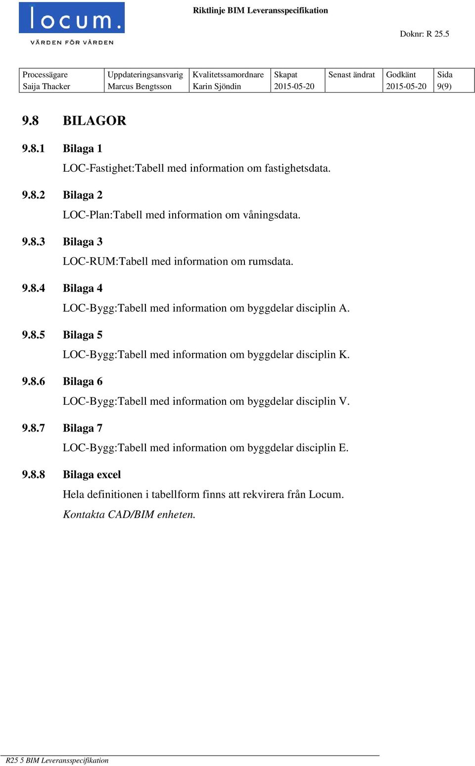 BILAGOR 9.8.1 Bilaga 1 LOC-Fastighet:Tabell med information om fastighetsdata. 9.8.2 Bilaga 2 LOC-Plan:Tabell med information om våningsdata. 9.8.3 Bilaga 3 LOC-RUM:Tabell med information om rumsdata.